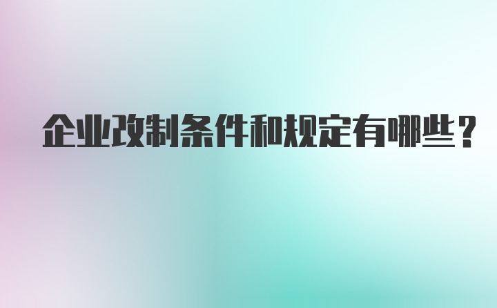 企业改制条件和规定有哪些？