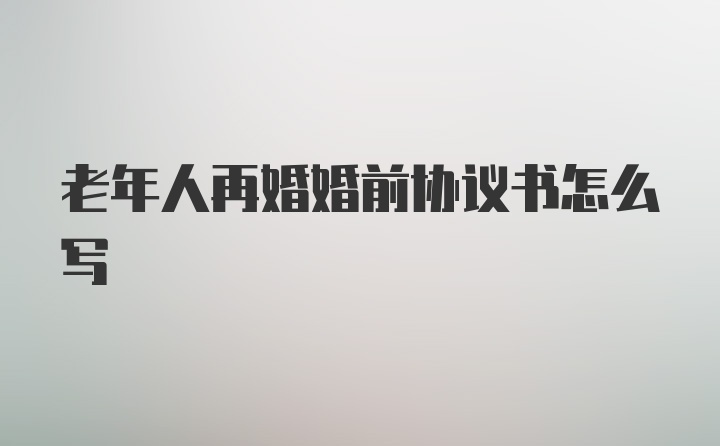 老年人再婚婚前协议书怎么写