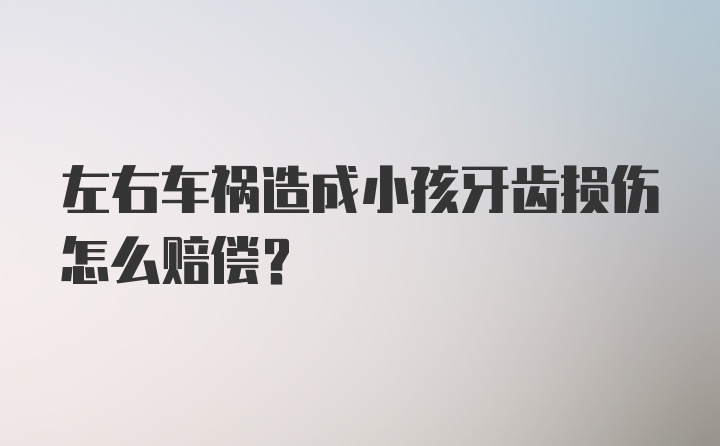 左右车祸造成小孩牙齿损伤怎么赔偿？