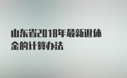 山东省2018年最新退休金的计算办法