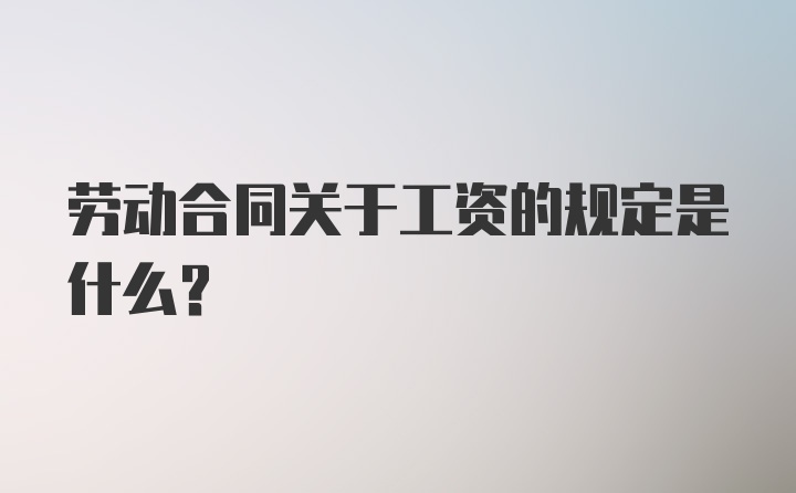 劳动合同关于工资的规定是什么？