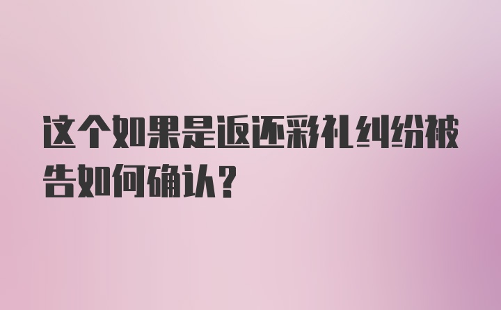 这个如果是返还彩礼纠纷被告如何确认？