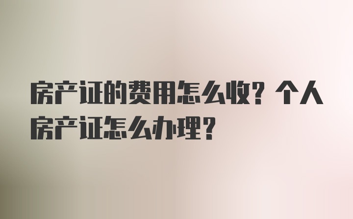 房产证的费用怎么收？个人房产证怎么办理？