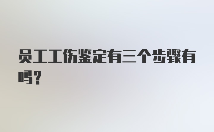 员工工伤鉴定有三个步骤有吗？