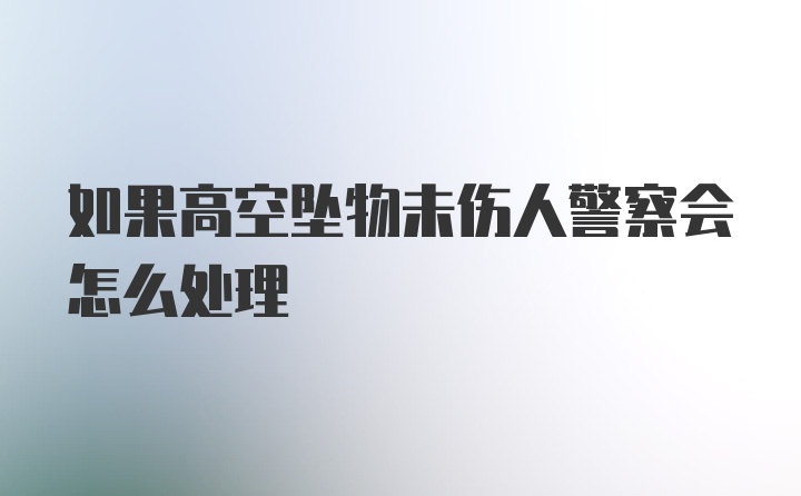 如果高空坠物未伤人警察会怎么处理