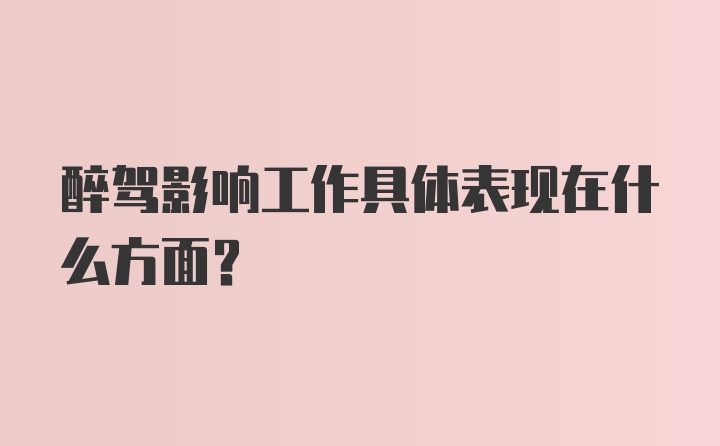 醉驾影响工作具体表现在什么方面？