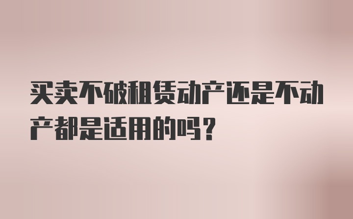 买卖不破租赁动产还是不动产都是适用的吗?