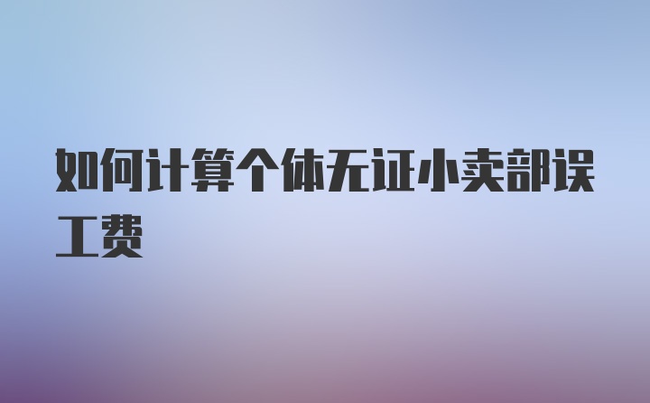 如何计算个体无证小卖部误工费