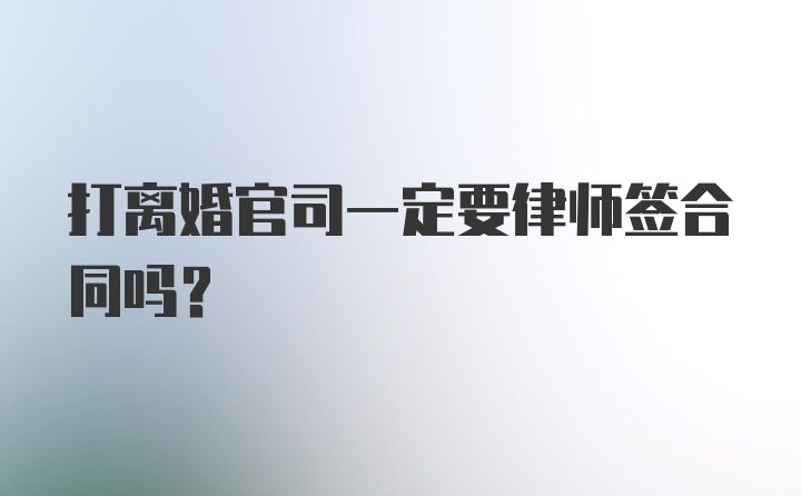 打离婚官司一定要律师签合同吗？