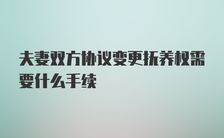夫妻双方协议变更抚养权需要什么手续