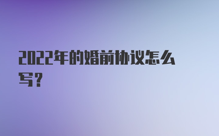 2022年的婚前协议怎么写？