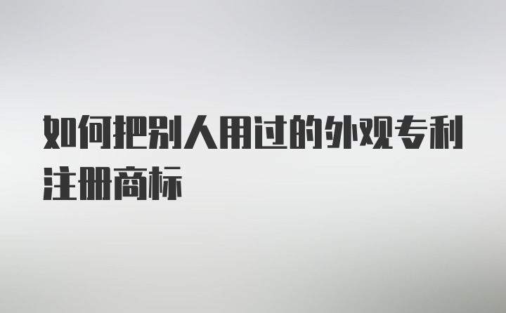 如何把别人用过的外观专利注册商标