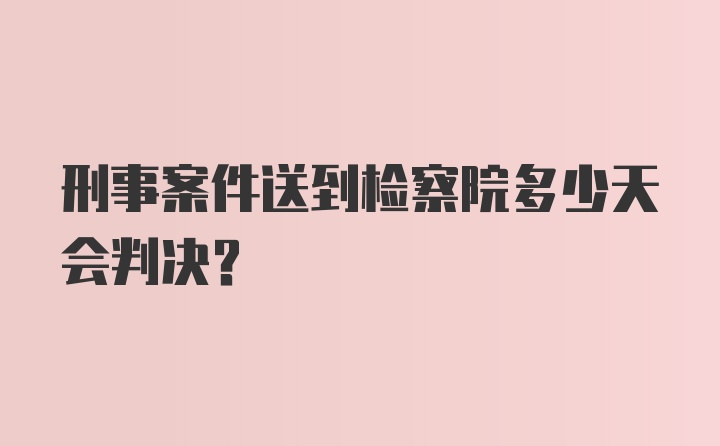 刑事案件送到检察院多少天会判决？