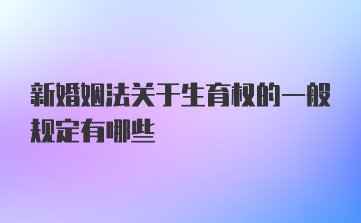 新婚姻法关于生育权的一般规定有哪些