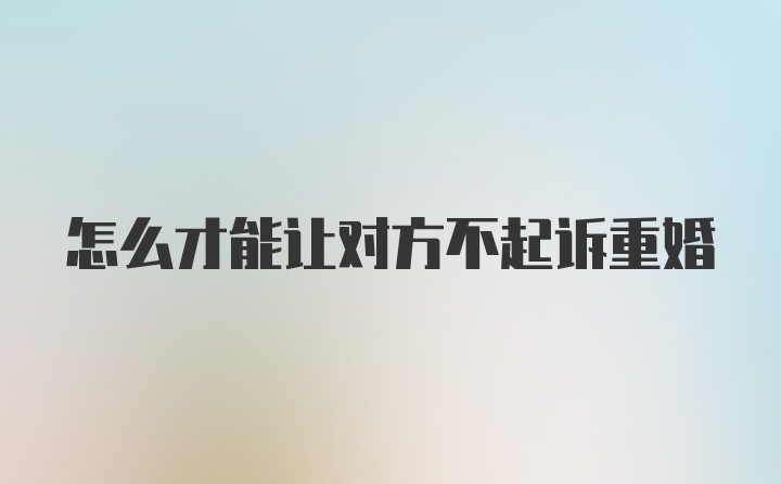 怎么才能让对方不起诉重婚