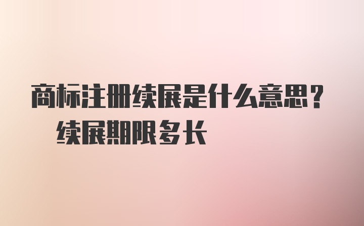 商标注册续展是什么意思? 续展期限多长