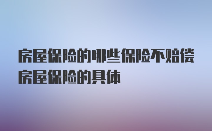 房屋保险的哪些保险不赔偿房屋保险的具体