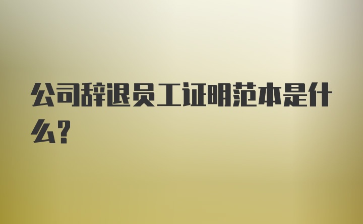 公司辞退员工证明范本是什么？