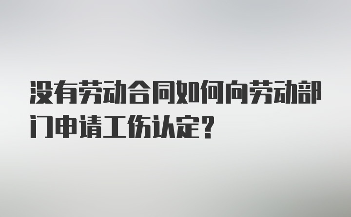 没有劳动合同如何向劳动部门申请工伤认定？