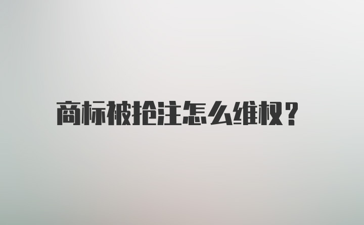 商标被抢注怎么维权？