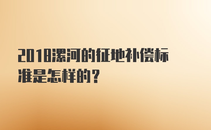 2018漯河的征地补偿标准是怎样的？