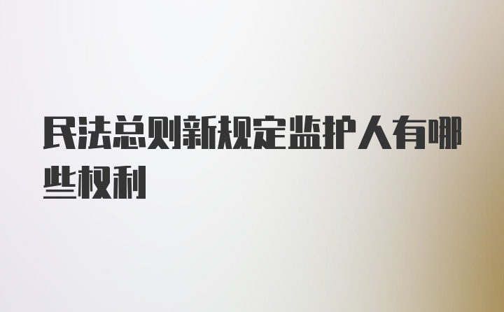 民法总则新规定监护人有哪些权利