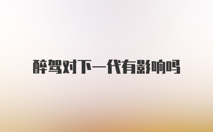 醉驾对下一代有影响吗