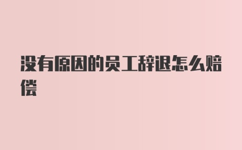 没有原因的员工辞退怎么赔偿