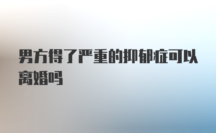 男方得了严重的抑郁症可以离婚吗