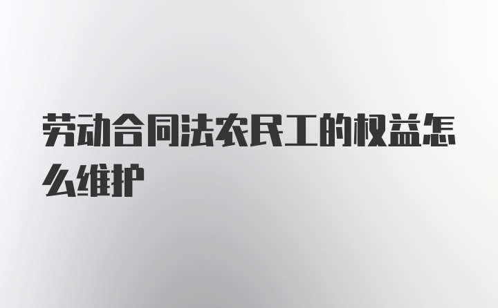 劳动合同法农民工的权益怎么维护