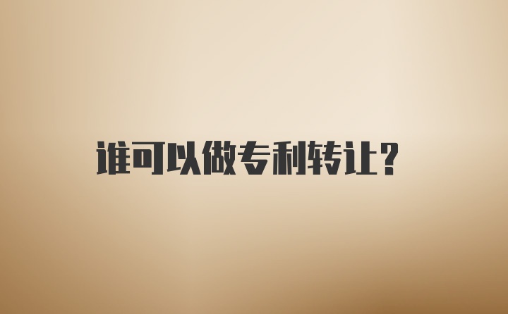 谁可以做专利转让？