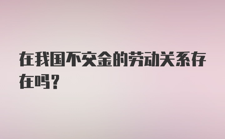 在我国不交金的劳动关系存在吗?