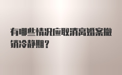 有哪些情况应取消离婚案撤销冷静期？