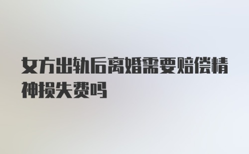 女方出轨后离婚需要赔偿精神损失费吗