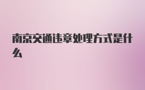 南京交通违章处理方式是什么