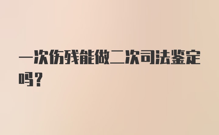 一次伤残能做二次司法鉴定吗？