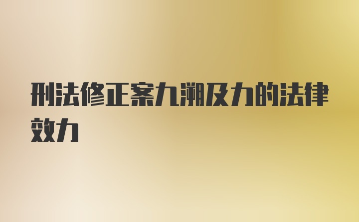 刑法修正案九溯及力的法律效力