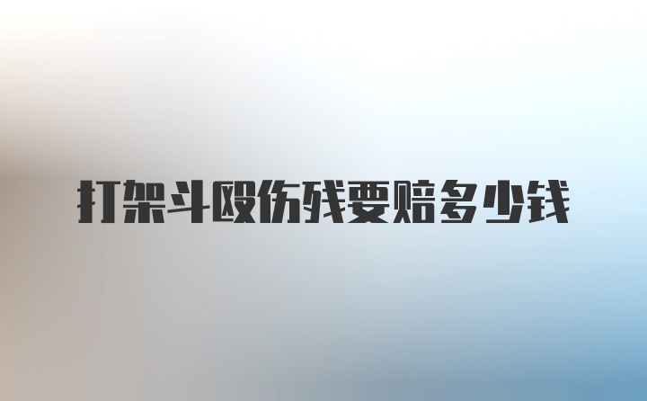 打架斗殴伤残要赔多少钱