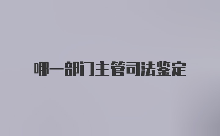 哪一部门主管司法鉴定