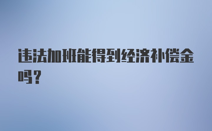 违法加班能得到经济补偿金吗？