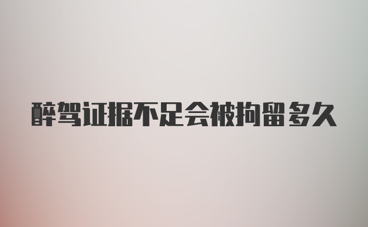 醉驾证据不足会被拘留多久