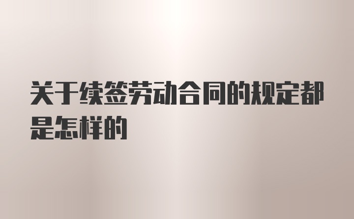 关于续签劳动合同的规定都是怎样的