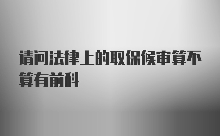 请问法律上的取保候审算不算有前科