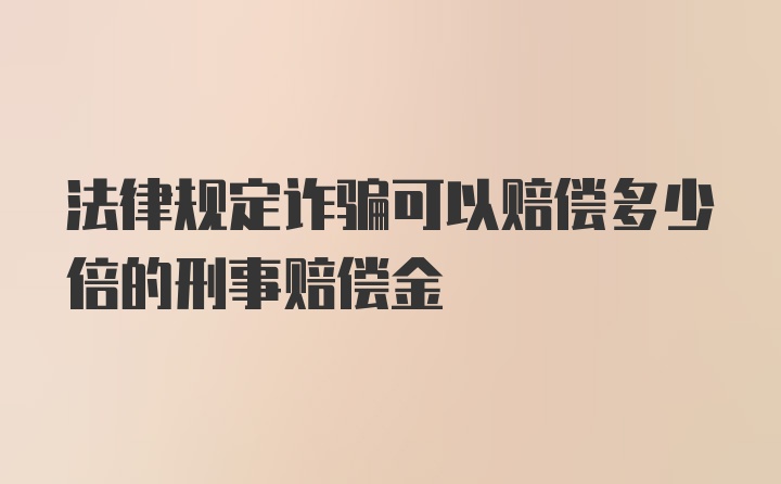 法律规定诈骗可以赔偿多少倍的刑事赔偿金