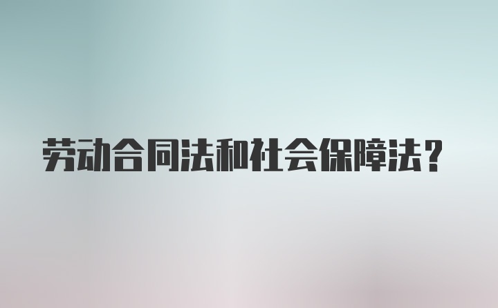 劳动合同法和社会保障法?