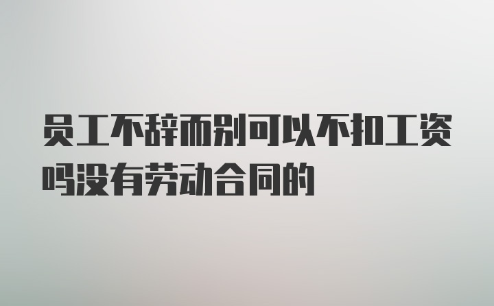 员工不辞而别可以不扣工资吗没有劳动合同的