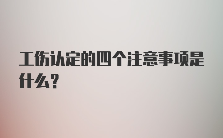 工伤认定的四个注意事项是什么？