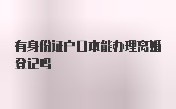 有身份证户口本能办理离婚登记吗