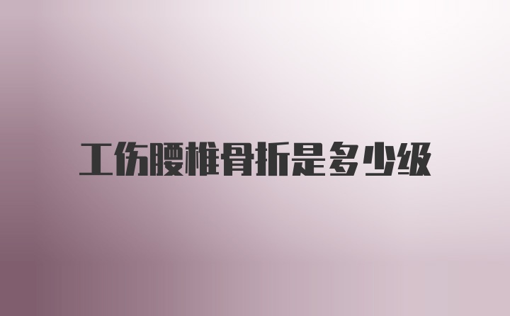 工伤腰椎骨折是多少级