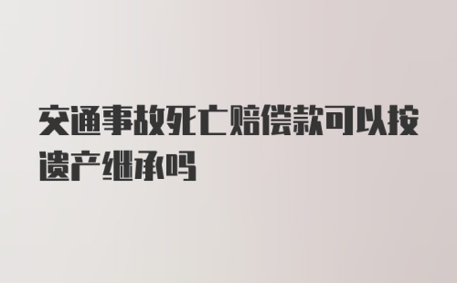 交通事故死亡赔偿款可以按遗产继承吗